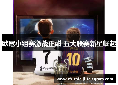 欧冠小组赛激战正酣 五大联赛新星崛起
