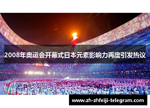 2008年奥运会开幕式日本元素影响力再度引发热议 2008年奥运会开幕式日本元素影响力再度引发热议