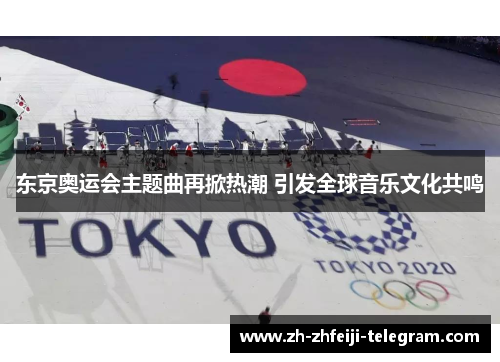 东京奥运会主题曲再掀热潮 引发全球音乐文化共鸣