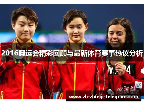 2016奥运会精彩回顾与最新体育赛事热议分析 2016奥运会精彩回顾与最新体育赛事热议分析