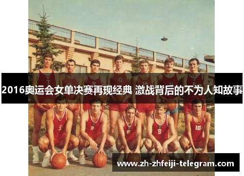 2016奥运会女单决赛再现经典 激战背后的不为人知故事 2016奥运会女单决赛再现经典 激战背后的不为人知故事