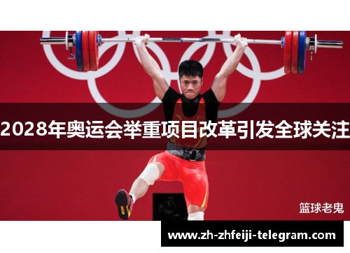 2028年奥运会举重项目改革引发全球关注 2028年奥运会举重项目改革引发全球关注